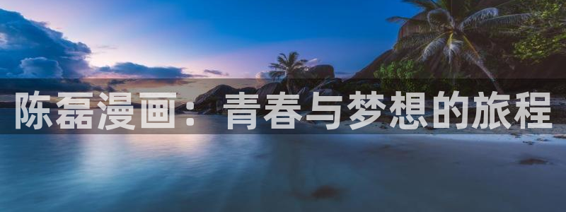 免费看韩漫的官网：陈磊漫画：青春与梦想的旅程