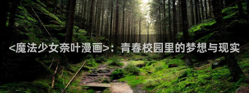 韩漫网站平台：<魔法少女奈叶漫画>：青春校园里的梦想与现实