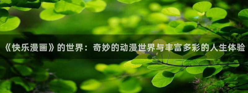 51漫韩漫：《快乐漫画》的世界：奇妙的动漫世界与丰富多彩的人生体验
