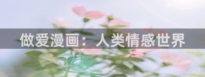 韩漫网站免费长漫画：做爱漫画：人类情感世界