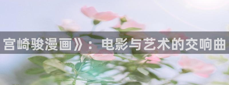 韩漫现在免费观看：宫崎骏漫画》：电影与艺术的交响曲