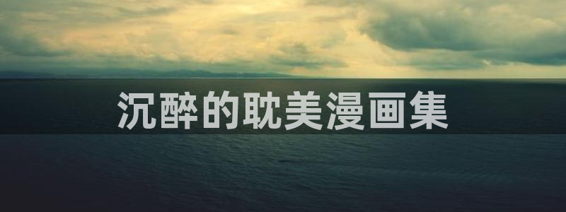 韩漫免费漫画在线观看下拉式漫画下：沉醉的耽美漫画集
