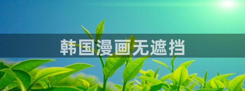 好看的韩漫免费观看在线阅读漫画：韩国漫画无遮挡